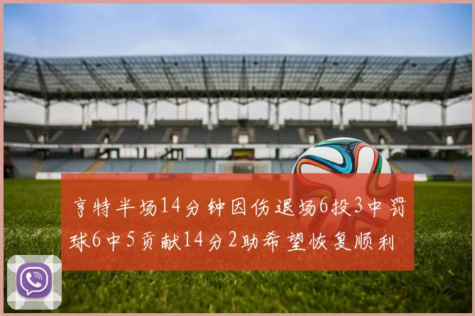 亨特半场14分钟因伤退场6投3中罚球6中5贡献14分2助希望恢复顺利