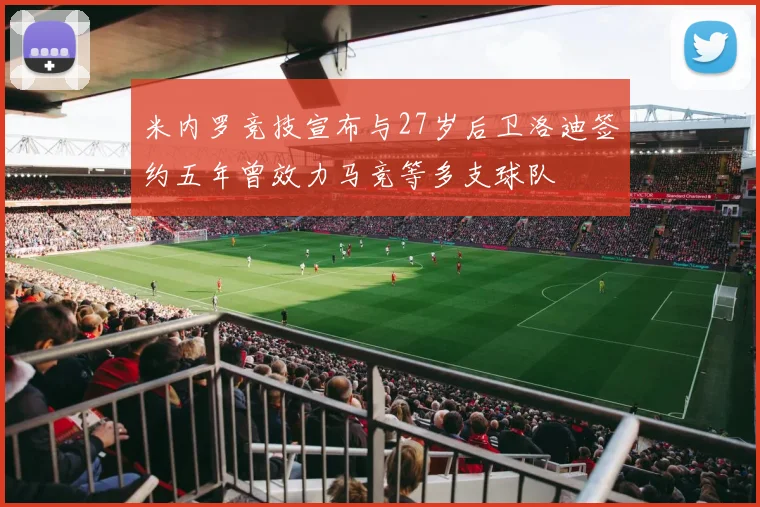 米内罗竞技宣布与27岁后卫洛迪签约五年曾效力马竞等多支球队