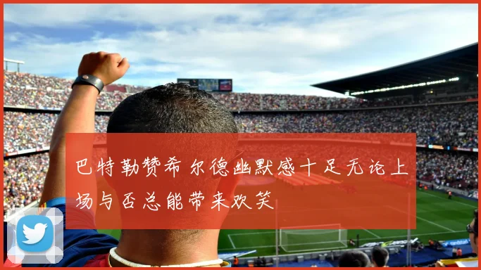 巴特勒赞希尔德幽默感十足无论上场与否总能带来欢笑
