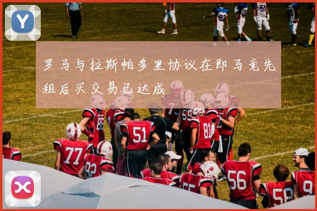 罗马与拉斯帕多里协议在即马竞先租后买交易已达成
