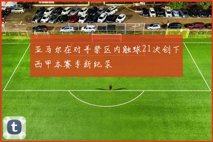 亚马尔在对手禁区内触球21次创下西甲本赛季新纪录