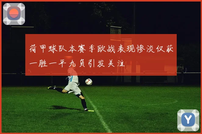 荷甲球队本赛季欧战表现惨淡仅获一胜一平九负引发关注