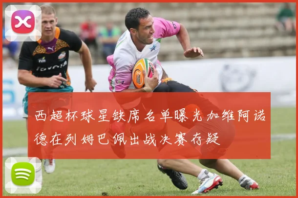 西超杯球星缺席名单曝光加维阿诺德在列姆巴佩出战决赛存疑