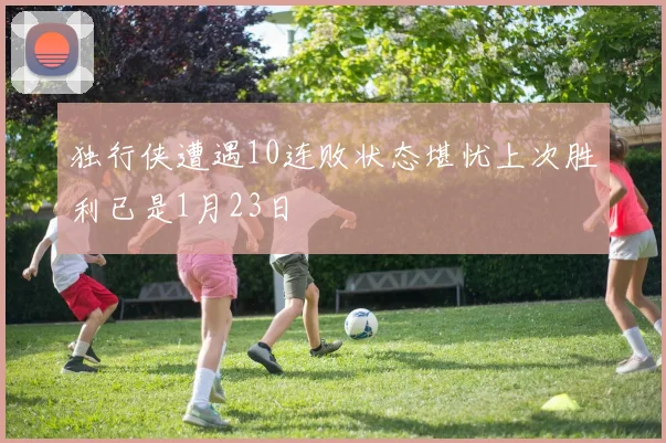 独行侠遭遇10连败状态堪忧上次胜利已是1月23日