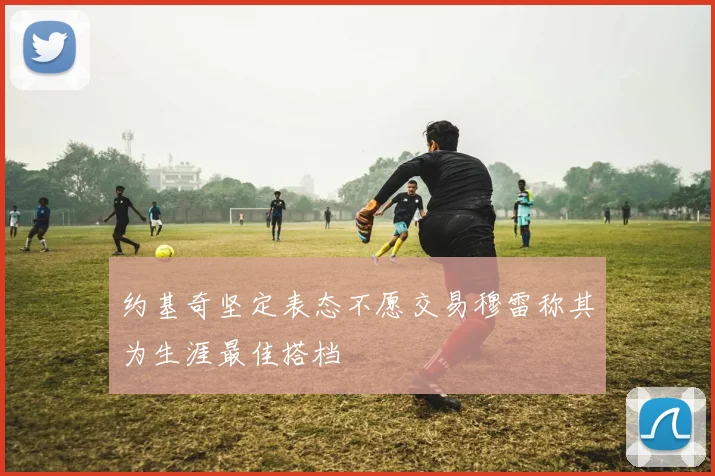 约基奇坚定表态不愿交易穆雷称其为生涯最佳搭档
