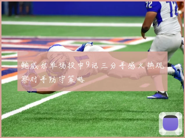 鲍威尔单场投中9记三分手感火热观察对手防守策略