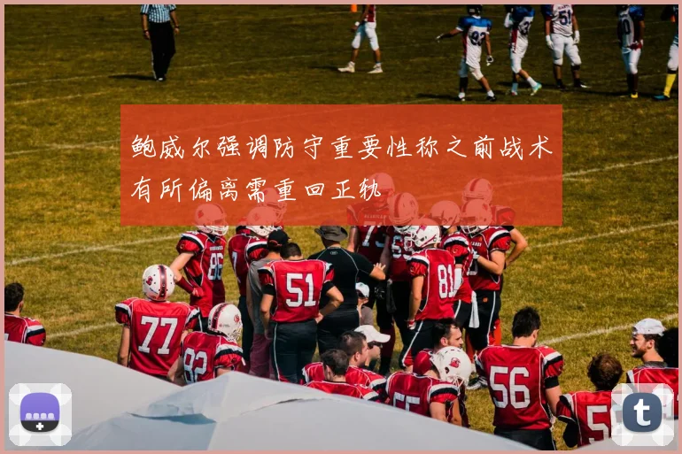 鲍威尔强调防守重要性称之前战术有所偏离需重回正轨