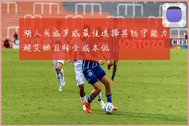 湖人或成罗威最佳选择其防守能力超艾顿且转会成本低