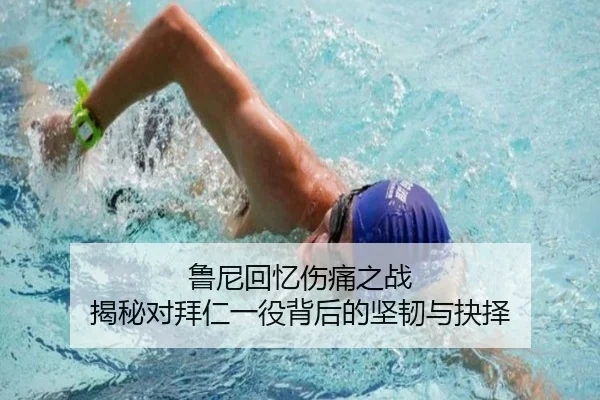 鲁尼回忆伤痛之战 揭秘对拜仁一役背后的坚韧与抉择（jiuyou）