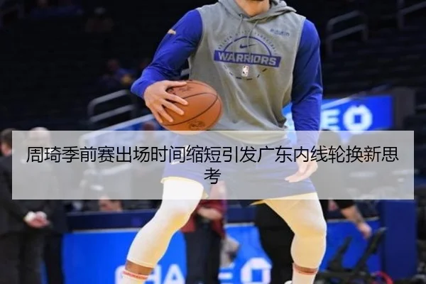 周琦季前赛出场时间缩短引发广东内线轮换新思考（jiuyou）