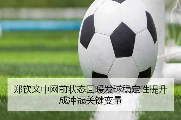 郑钦文中网前状态回暖发球稳定性提升成冲冠关键变量（jiuyou）